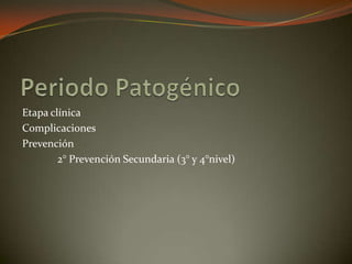 Etapa clínica
Complicaciones
Prevención
2° Prevención Secundaria (3° y 4°nivel)
 