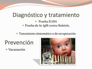 Diagnóstico y tratamiento
 Prueba ELISA
 Prueba de Ac IgM contra Rubéola.
 Tratamiento sintomático o de recuperación
Prevención
 Vacunación
 