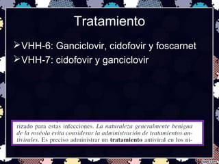 Tratamiento
VHH-6: Ganciclovir, cidofovir y foscarnet
VHH-7: cidofovir y ganciclovir
 
