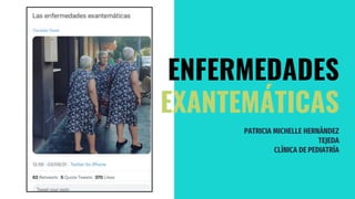 PATRICIA MICHELLE HERNÁNDEZ
TEJEDA
CLÍNICA DE PEDIATRÍA
ENFERMEDADES
EXANTEMÁTICAS
 