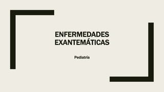 ENFERMEDADES
EXANTEMÁTICAS
Pediatría
 
