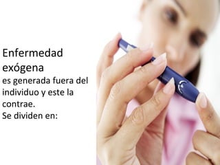 Enfermedad
exógena
es generada fuera del
individuo y este la
contrae.
Se dividen en:
 