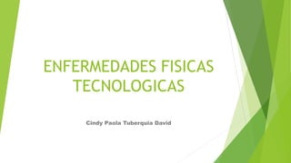 ENFERMEDADES FISICAS
TECNOLOGICAS
Cindy Paola Tuberquia David
 