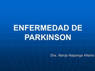 ENFERMEDAD DE 
PARKINSON 
Dra. Nanja Napanga Hilario 
 