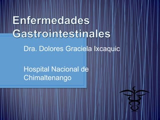 Enfermedades Gastrointestinales Dra. Dolores Graciela Ixcaquic Hospital Nacional de Chimaltenango 