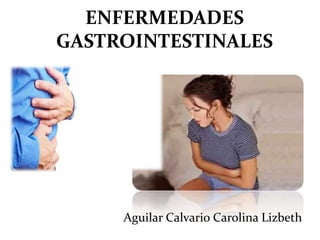 ENFERMEDADES
GASTROINTESTINALES
Aguilar Calvario Carolina Lizbeth
 