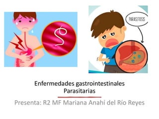 Enfermedades gastrointestinales
Parasitarias
Presenta: R2 MF Mariana Anahí del Río Reyes
 