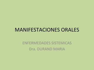 MANIFESTACIONES ORALES
ENFERMEDADES SISTEMICAS
Dra. DURAND MARIA
 