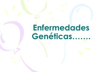 Enfermedades Genéticas……. 