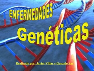 Realizado por: Javier Villar y Gonzalo Zas ENFERMEDADES Genéticas 
