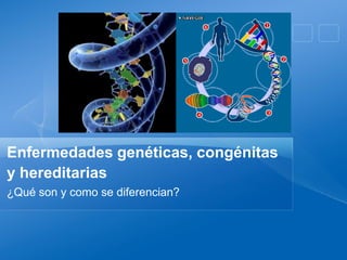 Enfermedades genéticas, congénitas
y hereditarias
¿Qué son y como se diferencian?
 