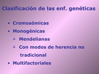 Clasificación de las enf. genéticas

  • Cromosómicas
  • Monogénicas
     Mendelianas
     Con modos de herencia no
       tradicional
  • Multifactoriales
 