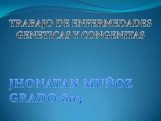 TRABAJO DE ENFERMEDADES GENETICAS Y CONGENITAS JHONATAN MUÑOZ GRADO:803 