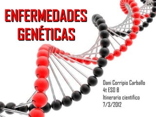 ENFERMEDADES
  GENÉTICAS

               Dani Corripio Carballo
               4t ESO B
               Itinerario científico
               7/3/2012
 