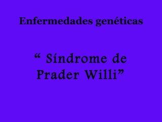 Enfermedades genéticas
“ Síndrome de
Prader Willi”
 