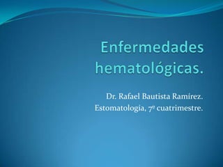 Dr. Rafael Bautista Ramírez.
Estomatología, 7º cuatrimestre.
 