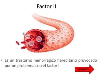 Factor II
• Es un trastorno hemorrágico hereditario provocado
por un problema con el factor II.
 