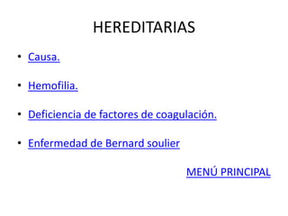 HEREDITARIAS
• Causa.
• Hemofilia.
• Deficiencia de factores de coagulación.
• Enfermedad de Bernard soulier
MENÚ PRINCIPAL
 