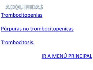 Trombocitopenias
Púrpuras no trombocitopenicas
Trombocitosis.
IR A MENÚ PRINCIPAL
 