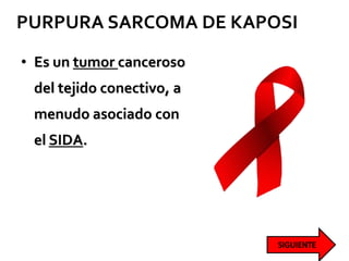PURPURA SARCOMA DE KAPOSI
• Es un tumor canceroso
del tejido conectivo, a
menudo asociado con
el SIDA.
 