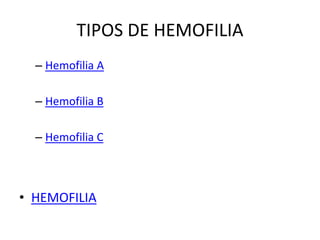 TIPOS DE HEMOFILIA
– Hemofilia A
– Hemofilia B
– Hemofilia C
• HEMOFILIA
 