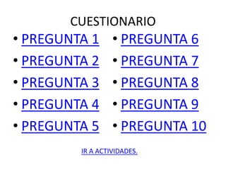 CUESTIONARIO
• PREGUNTA 1
• PREGUNTA 2
• PREGUNTA 3
• PREGUNTA 4
• PREGUNTA 5
• PREGUNTA 6
• PREGUNTA 7
• PREGUNTA 8
• PREGUNTA 9
• PREGUNTA 10
IR A ACTIVIDADES.
 