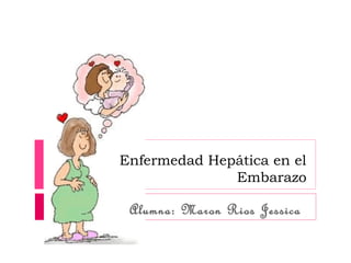 Enfermedad Hepática en el
Embarazo
Alumna: Maron Rios Jessica
 