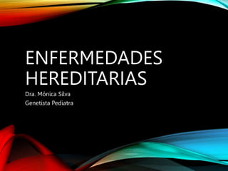 ENFERMEDADES
HEREDITARIAS
Dra. Mónica Silva
Genetista Pediatra
 
