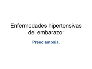 Enfermedades hipertensivas
del embarazo:
Preeclampsia.
 