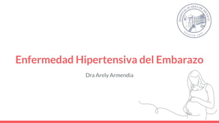 Enfermedad Hipertensiva del Embarazo
Dra Arely Armendia
 
