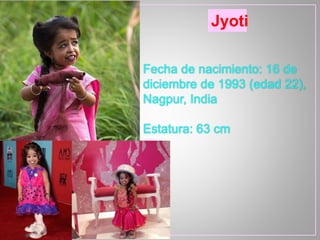 Jyoti
Fecha de nacimiento: 16 de
diciembre de 1993 (edad 22),
Nagpur, India
Estatura: 63 cm