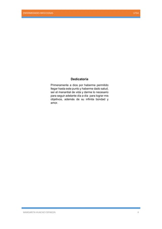 MARGARITA HUACHO ESPINOZA 4
ENFERMEDADES INFECCIOSAS UTEA
Dedicatoria
Primeramente a dios por haberme permitido
llegar hasta este punto y haberme dado salud,
ser el manantial de vida y darme lo necesario
para seguir adelante día a día para lograr mis
objetivos, además de su infinita bondad y
amor.
 