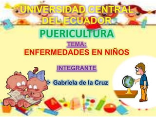 UNIVERSIDAD CENTRAL
DEL ECUADOR
PUERICULTURA
TEMA:
ENFERMEDADES EN NIÑOS
INTEGRANTE
 Gabriela de la Cruz
 