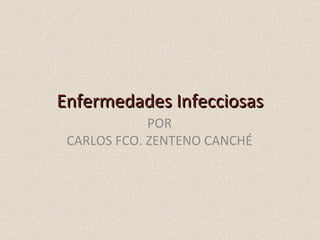 Enfermedades Infecciosas POR CARLOS FCO. ZENTENO CANCHÉ 
