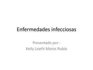 Enfermedades infecciosas 
Presentado por : 
Keily Liseth Moros Rubio 
 