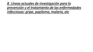8. Líneas actuales de investigación para la 
prevención y el tratamiento de las enfermedades 
infecciosas: gripe, papiloma, malaria, etc 
 