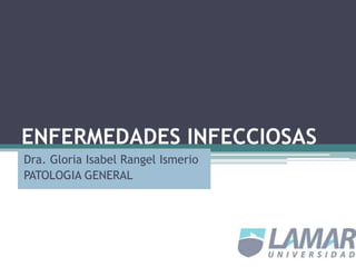 ENFERMEDADES INFECCIOSAS
Dra. Gloria Isabel Rangel Ismerio
PATOLOGIA GENERAL
 