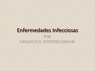 Enfermedades InfecciosasEnfermedades Infecciosas
POR
CARLOS FCO. ZENTENO CANCHÉ
 