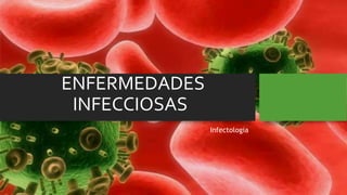 ENFERMEDADES
INFECCIOSAS
Infectologia
 
