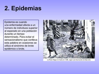 2. Epidemias Epidemia   es cuando una enfermedad afecta a un número de individuos superior al esperado en una población du...