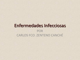 Enfermedades InfecciosasEnfermedades Infecciosas
POR
CARLOS FCO. ZENTENO CANCHÉ
 