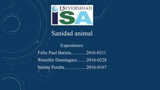 Sanidad animal
Expositores:
Felix Paul Batista……….2016-0311
Winnifer Domínguez……2016-0228
Naomi Peralta…………...2016-0167
 