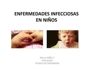 ENFERMEDADES INFECCIOSAS
EN NIÑOS
PAULA YAÑEZ Y.
PSICOLOGA
TECNICO DE ENFERMERIA
 