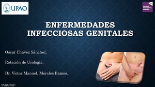 ENFERMEDADES
INFECCIOSAS GENITALES
Oscar Chávez Sánchez.
Rotación de Urología.
Dr. Victor Manuel, Morales Ramos.
25/01/2021
 