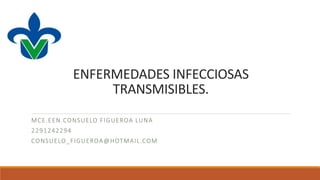 ENFERMEDADES INFECCIOSAS
TRANSMISIBLES.
MCE.EEN.CONSUELO FIGUEROA LUNA
2291242294
CONSUELO_FIGUEROA@HOTMAIL.COM
 