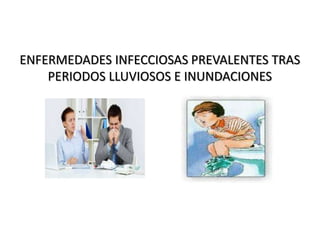 ENFERMEDADES INFECCIOSAS PREVALENTES TRAS
PERIODOS LLUVIOSOS E INUNDACIONES
 