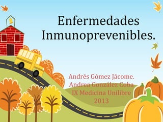 Enfermedades
Inmunoprevenibles.

    Andrés Gómez Jácome.
    Andrea González Coba
     IX Medicina Unilibre
            2013
 