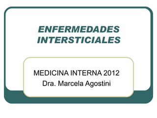ENFERMEDADES
INTERSTICIALES


MEDICINA INTERNA 2012
  Dra. Marcela Agostini
 