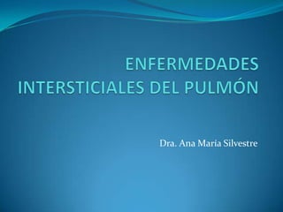 ENFERMEDADES INTERSTICIALES DEL PULMÓN Dra. Ana María Silvestre 