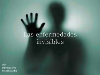 Las enfermedades
invisibles
Por:
Daniela Serna
Mariana Ardila
 
